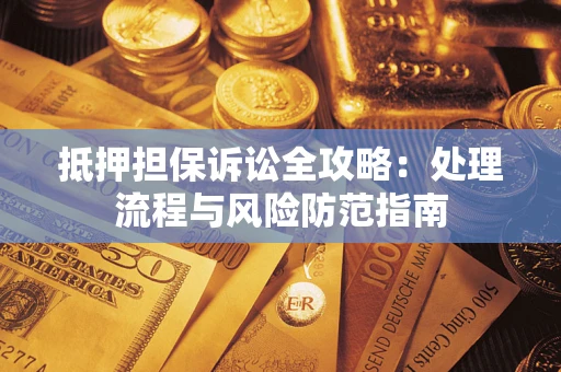 济南抵押担保诉讼全攻略：处理流程与风险防范指南