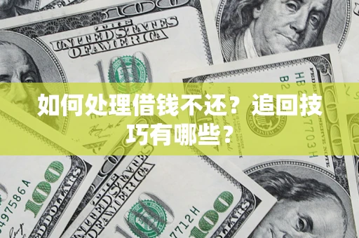 济南如何处理借钱不还？追回技巧有哪些？