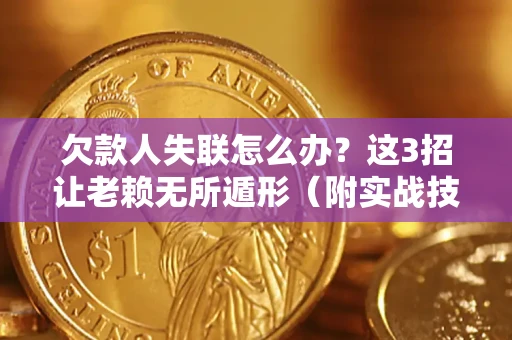 济南欠款人失联怎么办？这3招让老赖无所遁形（附实战技巧）