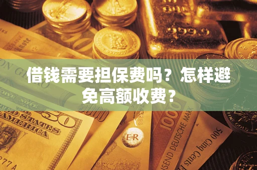 济南借钱需要担保费吗？怎样避免高额收费？
