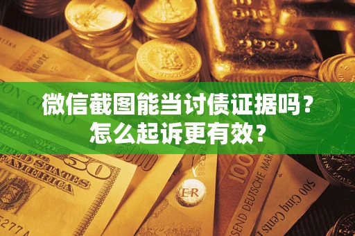 济南微信截图能当讨债证据吗？怎么起诉更有效？