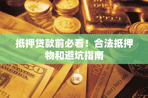 济南抵押贷款前必看！合法抵押物和避坑指南