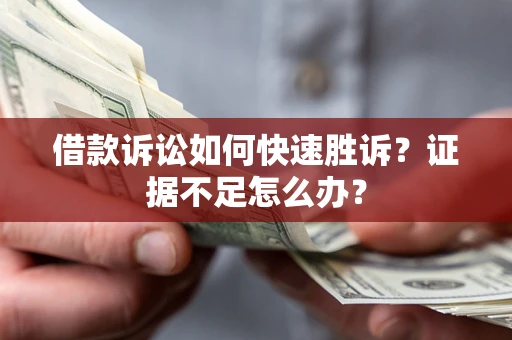 济南借款诉讼如何快速胜诉？证据不足怎么办？