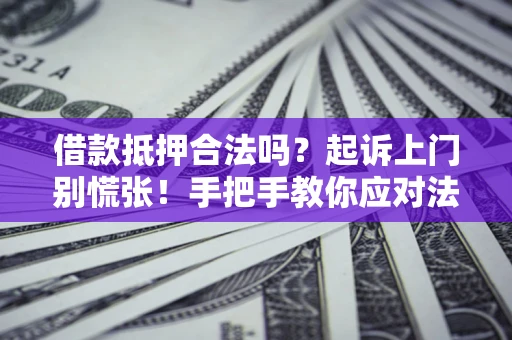 济南借款抵押合法吗？起诉上门别慌张！手把手教你应对法律程序