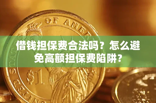 济南借钱担保费合法吗？怎么避免高额担保费陷阱？