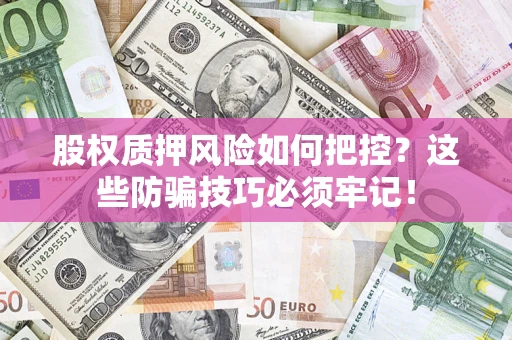 济南股权质押风险如何把控？这些防骗技巧必须牢记！