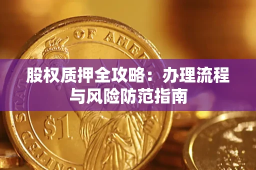 济南股权质押全攻略：办理流程与风险防范指南