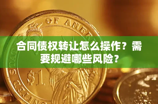 济南合同债权转让怎么操作？需要规避哪些风险？