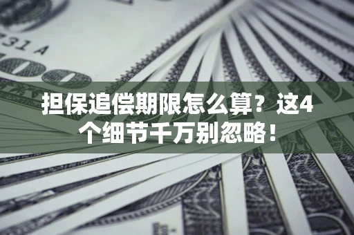 济南担保追偿期限怎么算?这4个细节千万别忽略! 济南担保追偿期限怎么算?这4个细节千万别忽略!