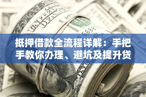 济南抵押借款全流程详解：手把手教你办理、避坑及提升贷款额度