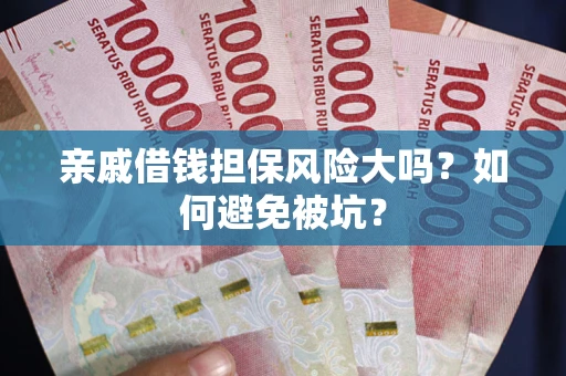 济南亲戚借钱担保风险大吗？如何避免被坑？