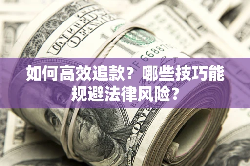 济南如何高效追款？哪些技巧能规避法律风险？