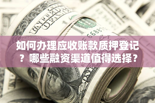 济南如何办理应收账款质押登记？哪些融资渠道值得选择？
