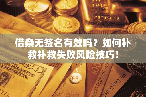 济南借条无签名有效吗？如何补救补救失败风险技巧！