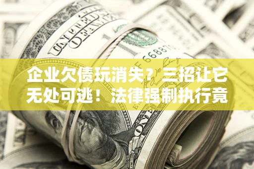 济南企业欠债玩消失？三招让它无处可逃！法律强制执行竟比讨债公司还狠？