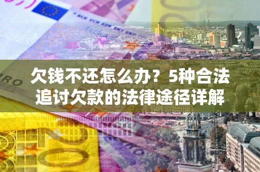 济南欠钱不还怎么办？5种合法追讨欠款的法律途径详解