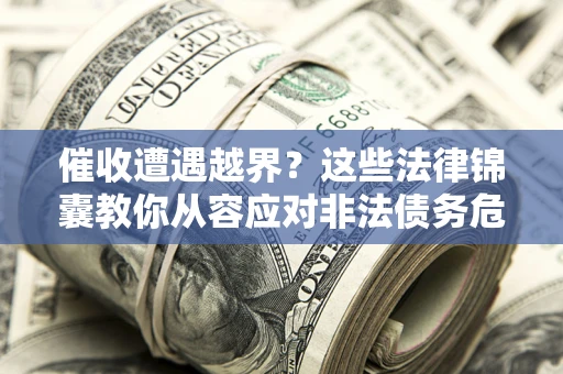 济南催收遭遇越界？这些法律锦囊教你从容应对非法债务危机