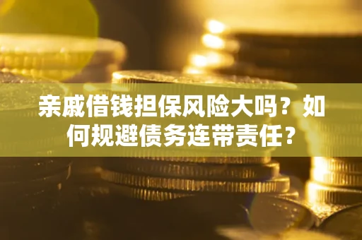 济南亲戚借钱担保风险大吗？如何规避债务连带责任？