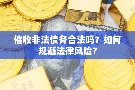 济南催收非法债务合法吗？如何规避法律风险？