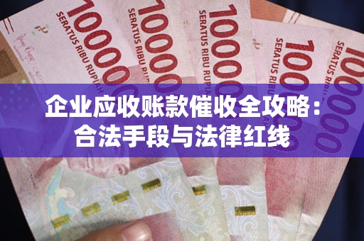 济南企业应收账款催收全攻略：合法手段与法律红线