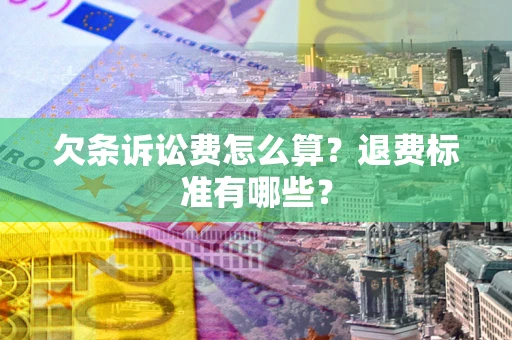 济南欠条诉讼费怎么算？退费标准有哪些？