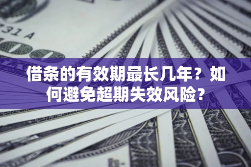 济南借条的有效期最长几年？如何避免超期失效风险？