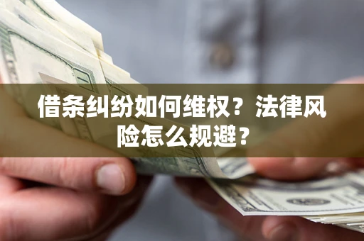 济南借条纠纷如何维权？法律风险怎么规避？