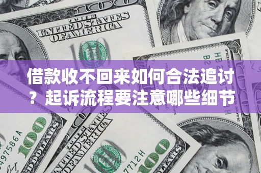 济南借款收不回来如何合法追讨？起诉流程要注意哪些细节？