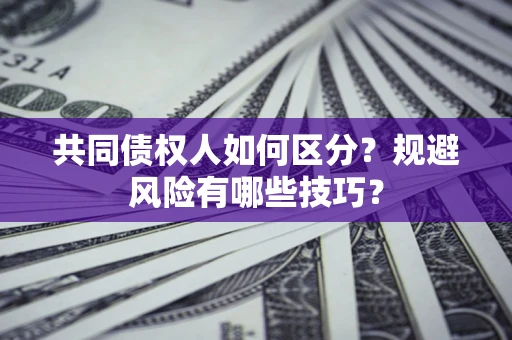 济南共同债权人如何区分？规避风险有哪些技巧？