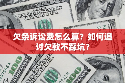 济南欠条诉讼费怎么算？如何追讨欠款不踩坑？