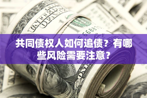 济南共同债权人如何追债？有哪些风险需要注意？