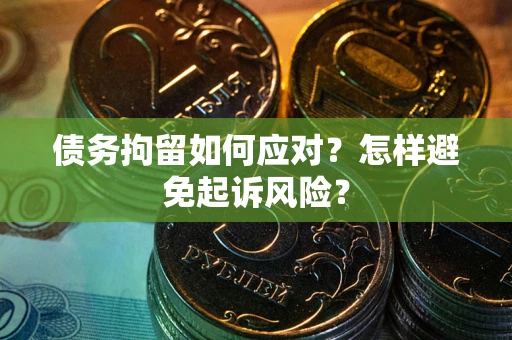 济南债务拘留如何应对？怎样避免起诉风险？
