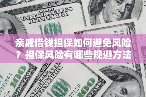 济南亲戚借钱担保如何避免风险？担保风险有哪些规避方法？
