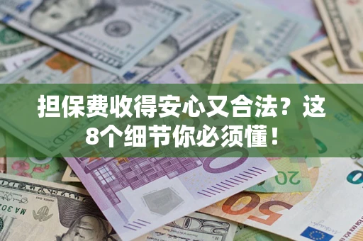 济南担保费收得安心又合法？这8个细节你必须懂！