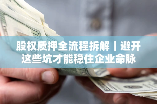 济南股权质押全流程拆解｜避开这些坑才能稳住企业命脉