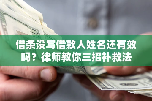 济南借条没写借款人姓名还有效吗？律师教你三招补救法