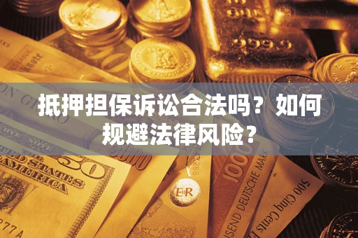 济南抵押担保诉讼合法吗？如何规避法律风险？