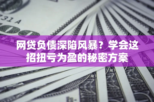 济南网贷负债深陷风暴？学会这招扭亏为盈的秘密方案