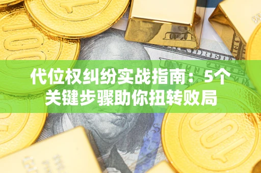 济南代位权纠纷实战指南：5个关键步骤助你扭转败局