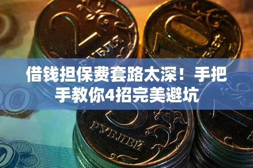 济南借钱担保费套路太深！手把手教你4招完美避坑