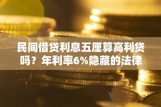 济南民间借贷利息五厘算高利贷吗？年利率6%隐藏的法律风险全解析