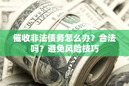 济南催收非法债务怎么办？合法吗？避免风险技巧