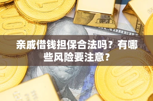济南亲戚借钱担保合法吗？有哪些风险要注意？
