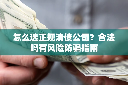 济南怎么选正规清债公司？合法吗有风险防骗指南