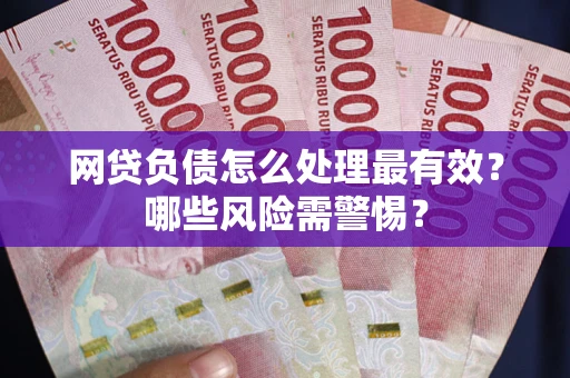 济南网贷负债怎么处理最有效？哪些风险需警惕？