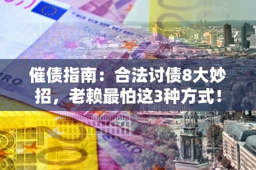 济南催债指南：合法讨债8大妙招，老赖最怕这3种方式！