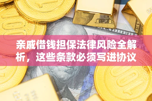 济南亲戚借钱担保法律风险全解析，这些条款必须写进协议