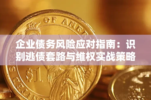 济南企业债务风险应对指南：识别逃债套路与维权实战策略
