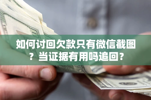 济南如何讨回欠款只有微信截图？当证据有用吗追回？