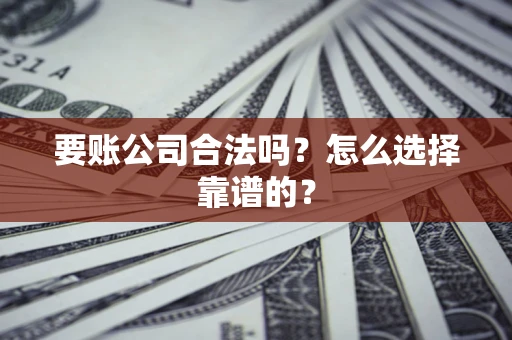 济南要账公司合法吗？怎么选择靠谱的？